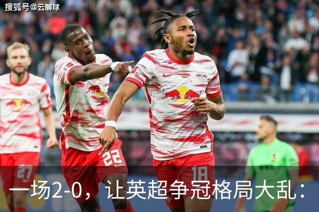一场2-0，让英超争冠格局大乱：前2积分相同，竞争白热化
