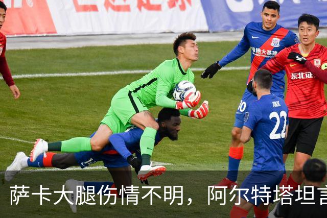 萨卡大腿伤情不明，阿尔特塔坦言早期信号“不好”