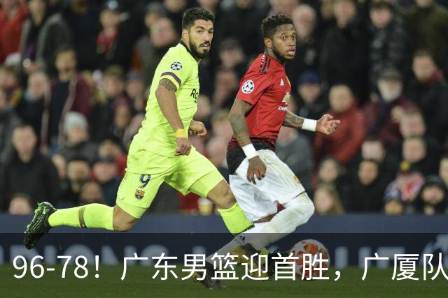 96-78！广东男篮迎首胜，广厦队发挥失常，转折始于第三节开始